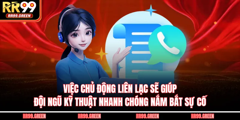 Việc chủ động liên lạc sẽ giúp đội ngũ kỹ thuật nhanh chóng nắm bắt sự cố